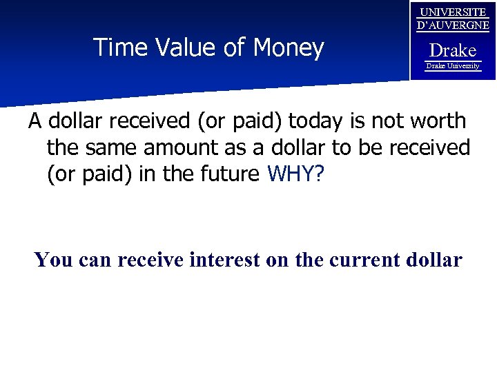 Time Value of Money UNIVERSITE D’AUVERGNE Drake University A dollar received (or paid) today