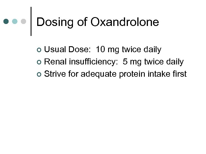 Dosing of Oxandrolone Usual Dose: 10 mg twice daily ¢ Renal insufficiency: 5 mg