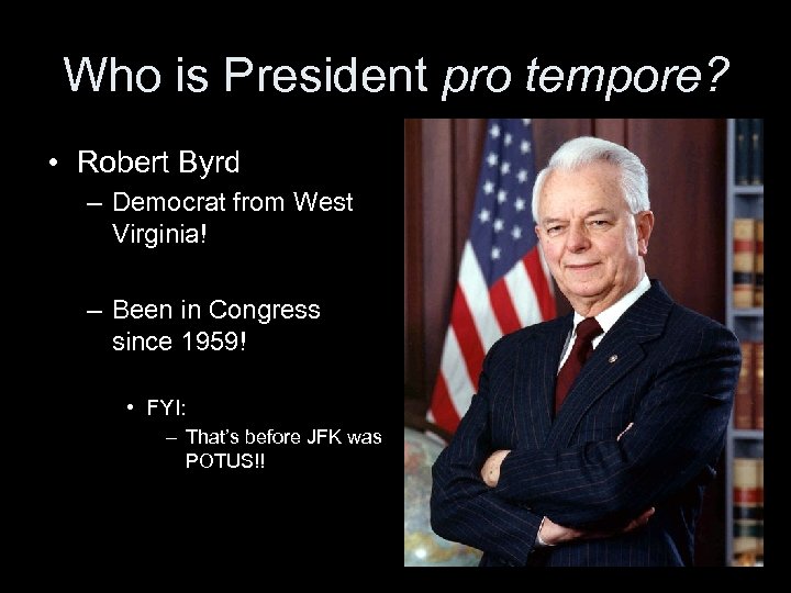 Who is President pro tempore? • Robert Byrd – Democrat from West Virginia! –
