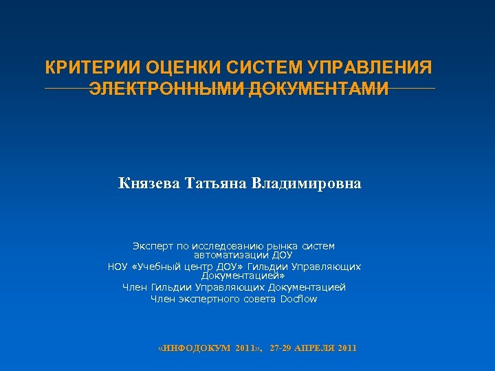 КРИТЕРИИ ОЦЕНКИ СИСТЕМ УПРАВЛЕНИЯ ЭЛЕКТРОННЫМИ ДОКУМЕНТАМИ Князева Татьяна Владимировна Эксперт по исследованию рынка систем
