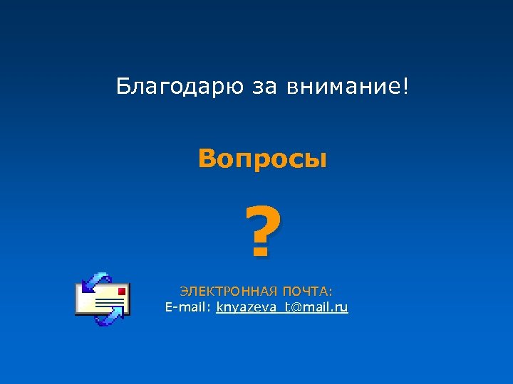 Благодарю за внимание! Вопросы ? ЭЛЕКТРОННАЯ ПОЧТА: E-mail: knyazeva_t@mail. ru 