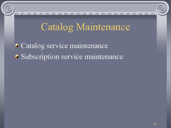 Catalog Maintenance Catalog service maintenance Subscription service maintenance 16 