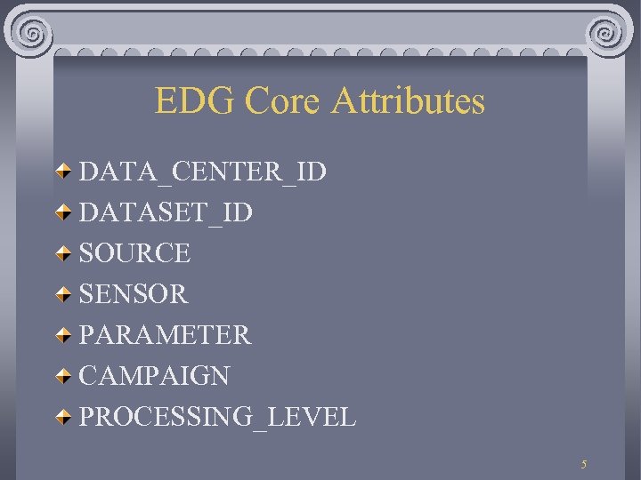 EDG Core Attributes DATA_CENTER_ID DATASET_ID SOURCE SENSOR PARAMETER CAMPAIGN PROCESSING_LEVEL 5 
