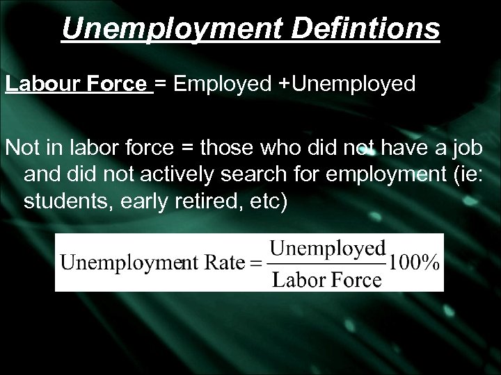 Unemployment Defintions Labour Force = Employed +Unemployed Not in labor force = those who