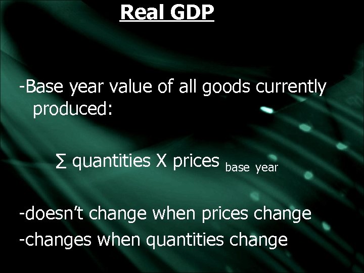 Real GDP -Base year value of all goods currently produced: ∑ quantities X prices