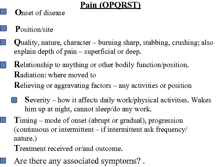 Onset of disease Pain (OPQRST) Position/site Quality, nature, character – burning sharp, stabbing, crushing;