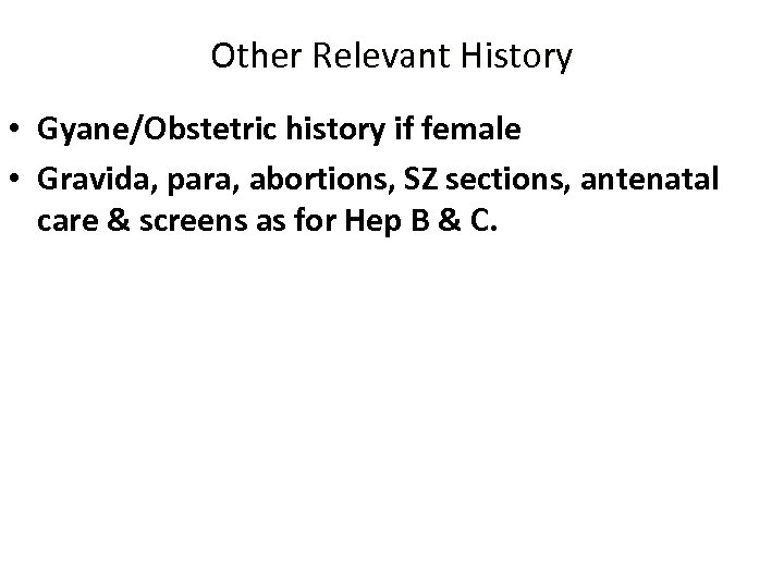 Other Relevant History • Gyane/Obstetric history if female • Gravida, para, abortions, SZ sections,