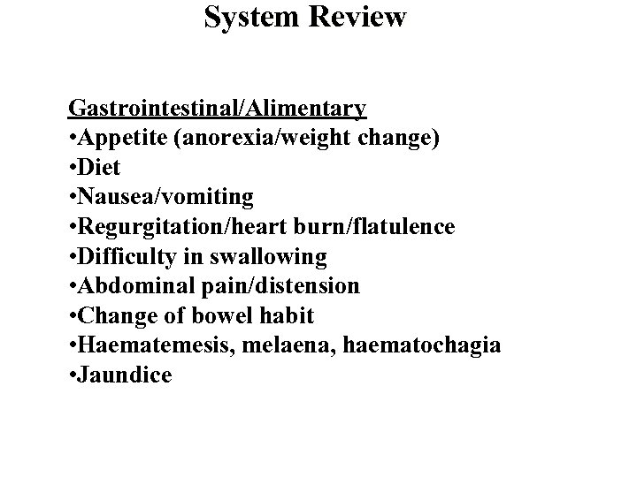 System Review Gastrointestinal/Alimentary • Appetite (anorexia/weight change) • Diet • Nausea/vomiting • Regurgitation/heart burn/flatulence