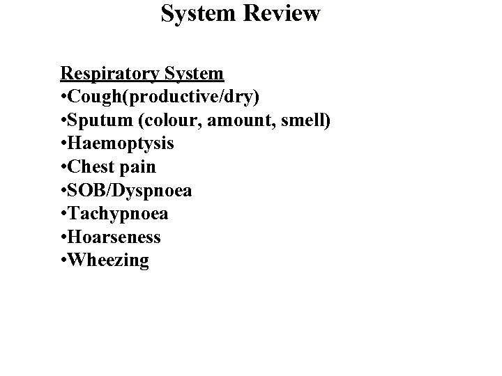 System Review Respiratory System • Cough(productive/dry) • Sputum (colour, amount, smell) • Haemoptysis •