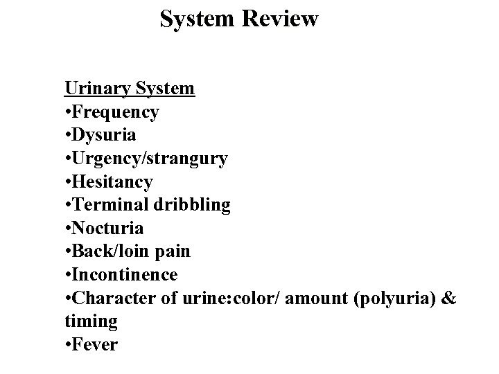 System Review Urinary System • Frequency • Dysuria • Urgency/strangury • Hesitancy • Terminal