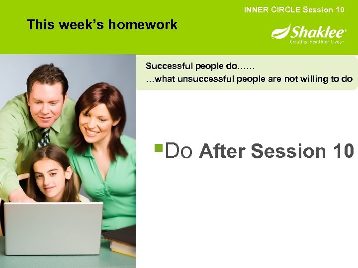INNER CIRCLE Session 10 This week’s homework Successful people do…… …what unsuccessful people are