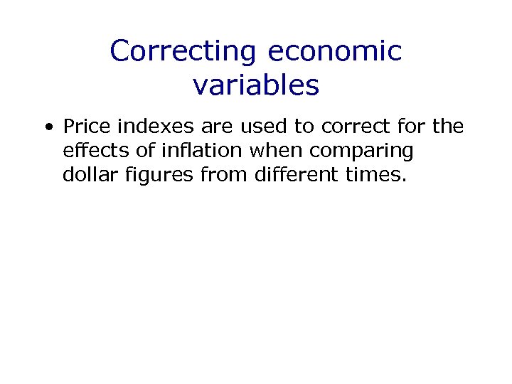 Correcting economic variables • Price indexes are used to correct for the effects of