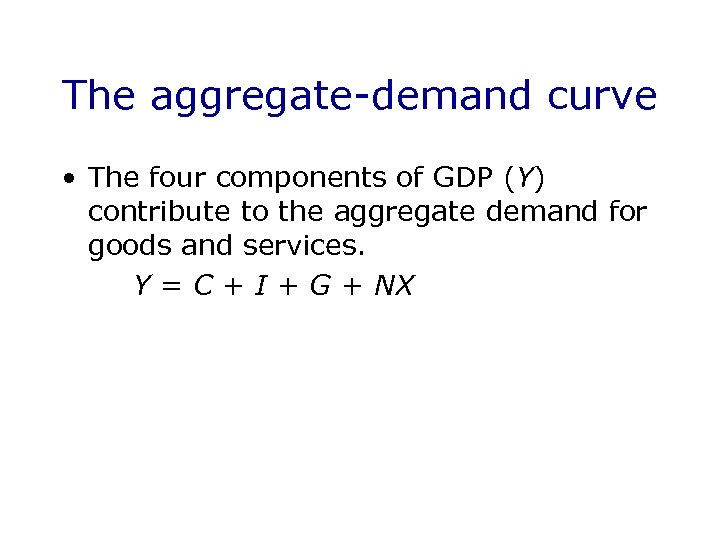 The aggregate-demand curve • The four components of GDP (Y) contribute to the aggregate