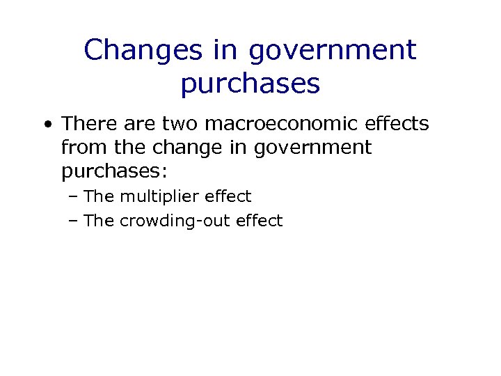 Changes in government purchases • There are two macroeconomic effects from the change in
