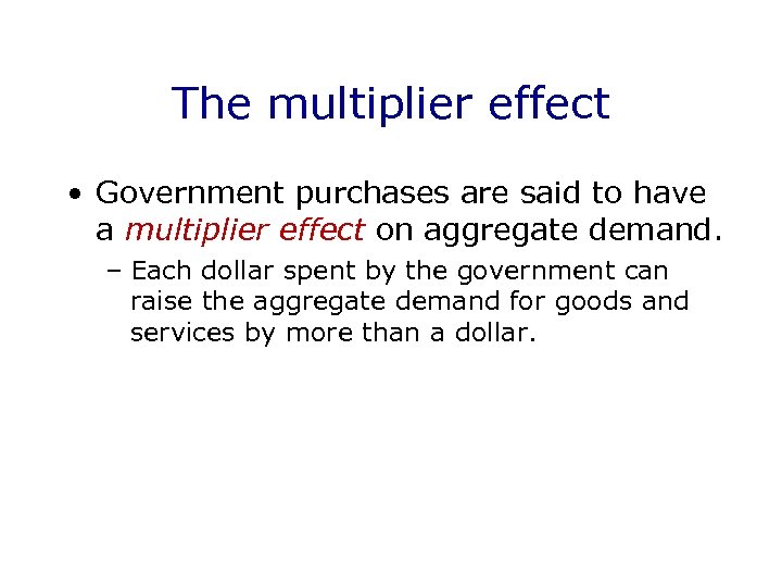 The multiplier effect • Government purchases are said to have a multiplier effect on