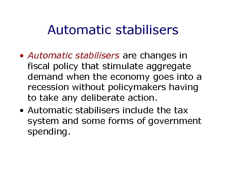 Automatic stabilisers • Automatic stabilisers are changes in fiscal policy that stimulate aggregate demand