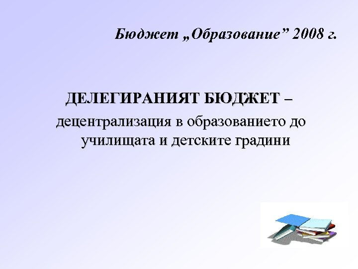 Бюджет „Образование” 2008 г. ДЕЛЕГИРАНИЯТ БЮДЖЕТ – децентрализация в образованието до училищата и детските
