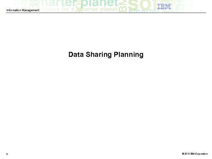 Information Management Data Sharing Planning 6 © 2013 IBM Corporation 