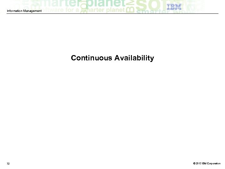 Information Management Continuous Availability 72 © 2013 IBM Corporation 