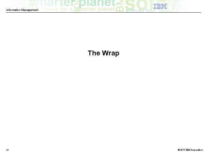 Information Management The Wrap 77 © 2013 IBM Corporation 