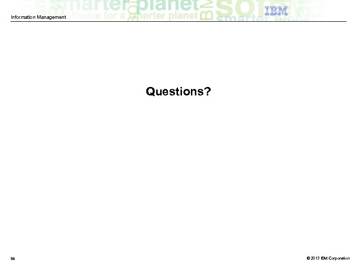 Information Management Questions? 84 © 2013 IBM Corporation 
