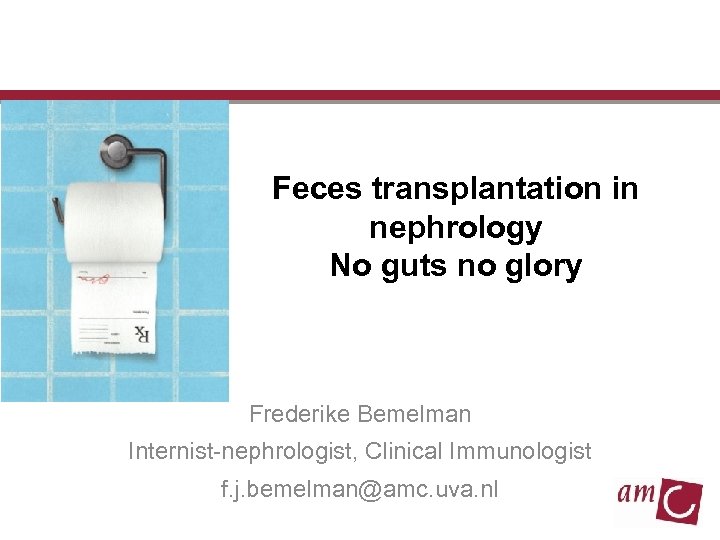 Feces transplantation in nephrology No guts no glory Frederike Bemelman Internist-nephrologist, Clinical Immunologist f.