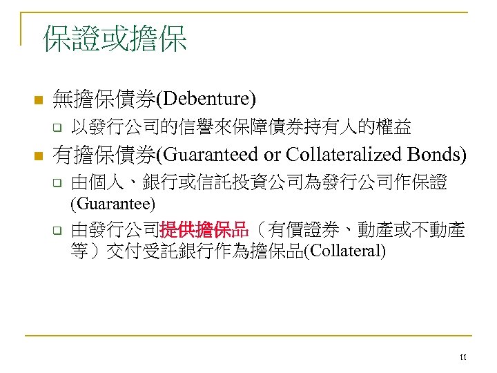 保證或擔保 n 無擔保債券(Debenture) q n 以發行公司的信譽來保障債券持有人的權益 有擔保債券(Guaranteed or Collateralized Bonds) q q 由個人、銀行或信託投資公司為發行公司作保證 (Guarantee)