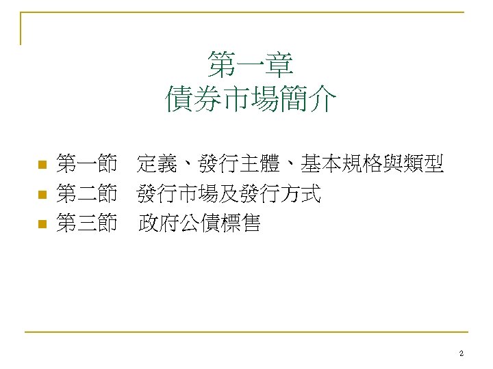 第一章 債券市場簡介 n n n 第一節 定義、發行主體、基本規格與類型 第二節 發行市場及發行方式 第三節 政府公債標售 2 