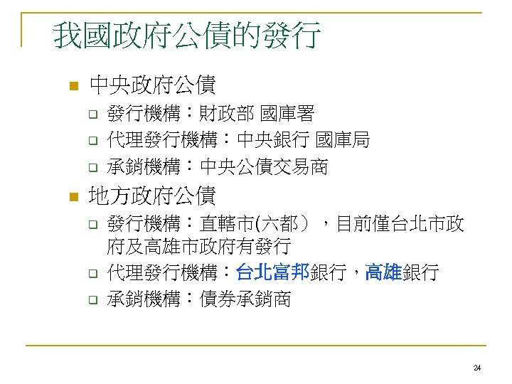 我國政府公債的發行 n 中央政府公債 q q q n 發行機構：財政部 國庫署 代理發行機構：中央銀行 國庫局 承銷機構：中央公債交易商 地方政府公債 q