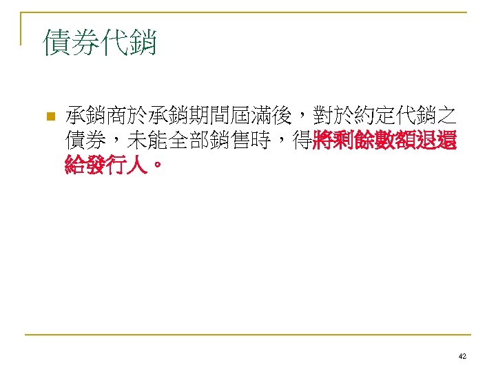 債券代銷 n 承銷商於承銷期間屆滿後，對於約定代銷之 債券，未能全部銷售時，得將剩餘數額退還 給發行人。 42 