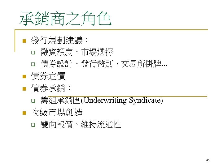 承銷商之角色 n 發行規劃建議： q q n n 債券定價 債券承銷： q n 融資額度，市場選擇 債券設計，發行幣別，交易所掛牌. .