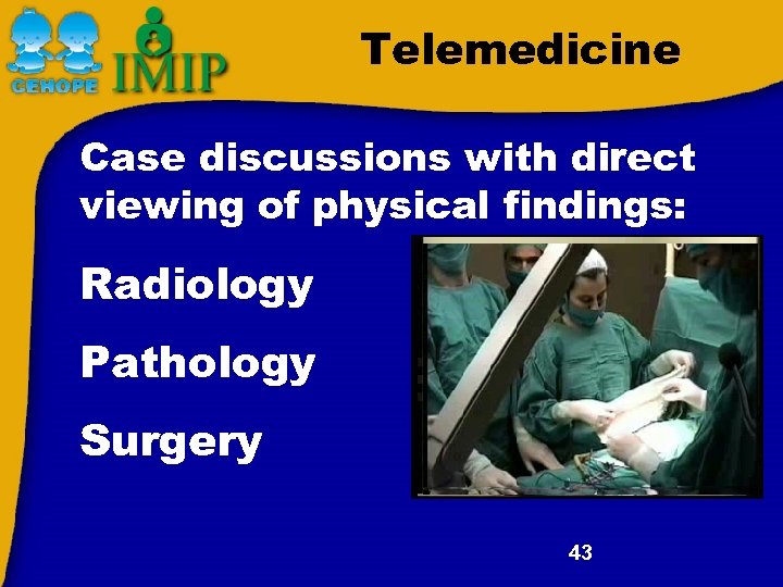 Telemedicine Case discussions with direct viewing of physical findings: Radiology Pathology Surgery 43 