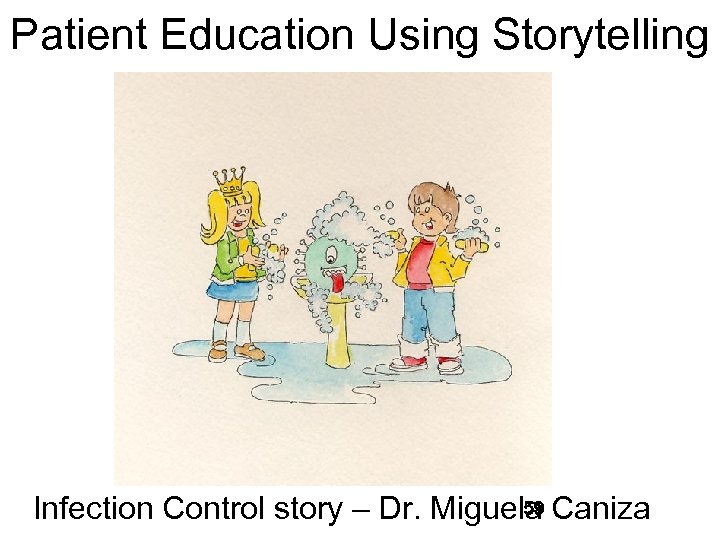 Patient Education Using Storytelling 59 Infection Control story – Dr. Miguela Caniza 