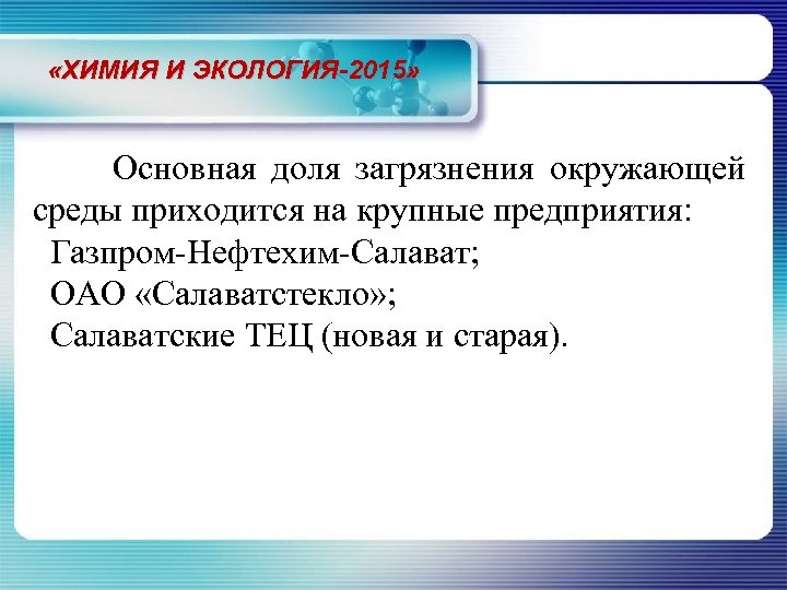  «ХИМИЯ И ЭКОЛОГИЯ-2015» Основная доля загрязнения окружающей среды приходится на крупные предприятия: Газпром-Нефтехим-Салават;