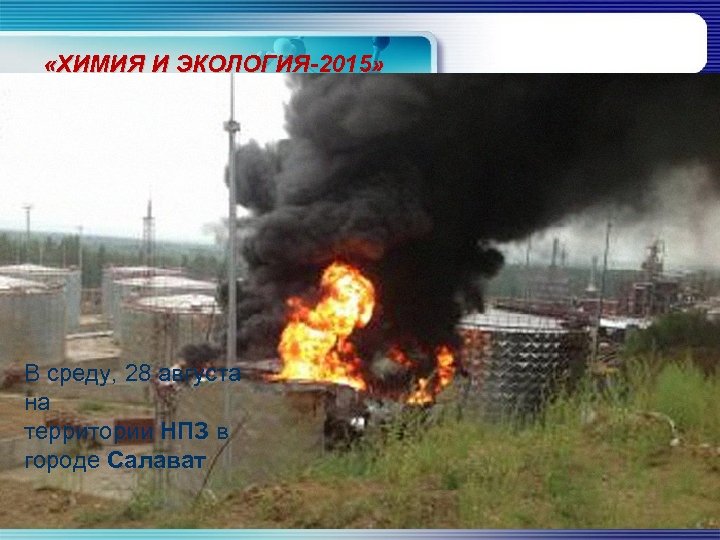  «ХИМИЯ И ЭКОЛОГИЯ-2015» В среду, 28 августа на территории НПЗ в городе Салават