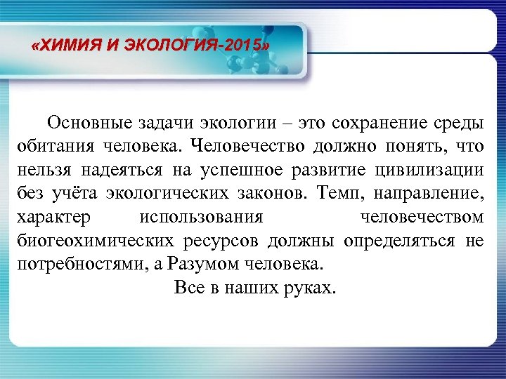  «ХИМИЯ И ЭКОЛОГИЯ-2015» Основные задачи экологии – это сохранение среды обитания человека. Человечество
