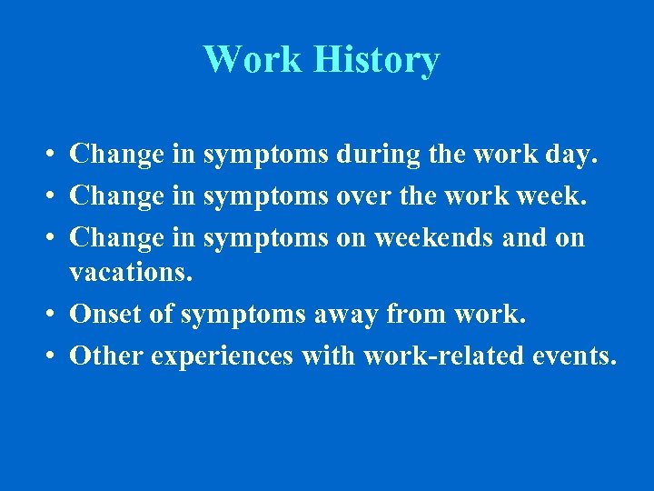 Work History • Change in symptoms during the work day. • Change in symptoms