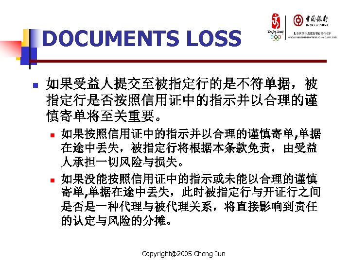 DOCUMENTS LOSS n 如果受益人提交至被指定行的是不符单据，被 指定行是否按照信用证中的指示并以合理的谨 慎寄单将至关重要。 n n 如果按照信用证中的指示并以合理的谨慎寄单, 单据 在途中丢失，被指定行将根据本条款免责，由受益 人承担一切风险与损失。 如果没能按照信用证中的指示或未能以合理的谨慎 寄单,