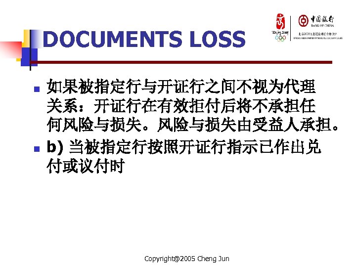 DOCUMENTS LOSS n n 如果被指定行与开证行之间不视为代理 关系：开证行在有效拒付后将不承担任 何风险与损失。风险与损失由受益人承担。 b) 当被指定行按照开证行指示已作出兑 付或议付时 Copyright@2005 Cheng Jun 
