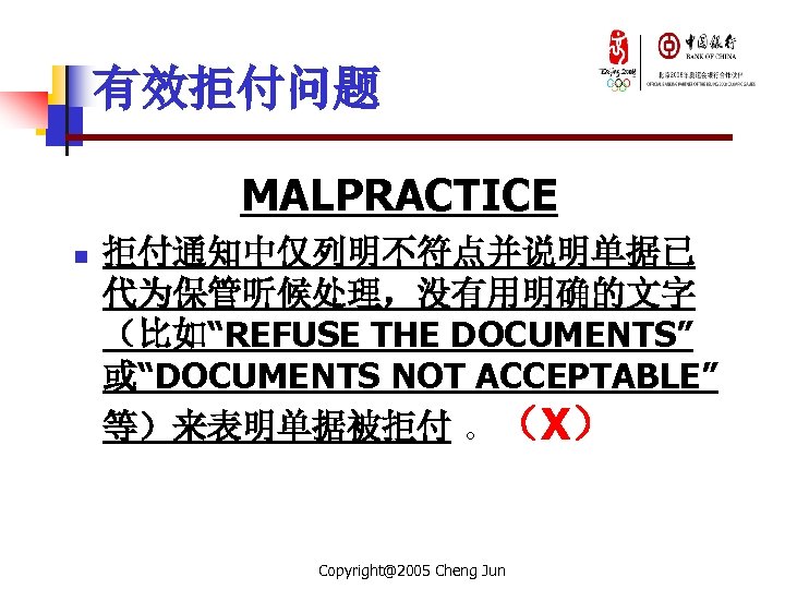 有效拒付问题 MALPRACTICE n 拒付通知中仅列明不符点并说明单据已 代为保管听候处理，没有用明确的文字 （比如“REFUSE THE DOCUMENTS” 或“DOCUMENTS NOT ACCEPTABLE” 等）来表明单据被拒付 。（X） Copyright@2005