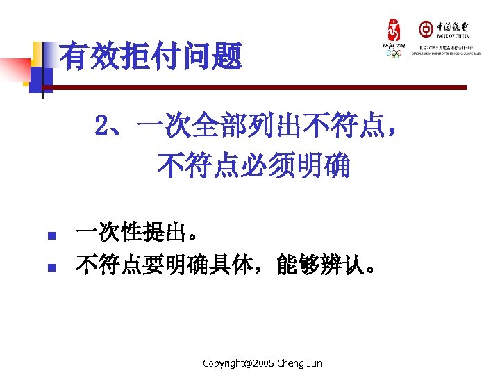 有效拒付问题 2、一次全部列出不符点， 不符点必须明确 n n 一次性提出。 不符点要明确具体，能够辨认。 Copyright@2005 Cheng Jun 