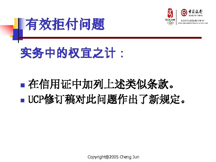 有效拒付问题 实务中的权宜之计： n n 在信用证中加列上述类似条款。 UCP修订稿对此问题作出了新规定。 Copyright@2005 Cheng Jun 