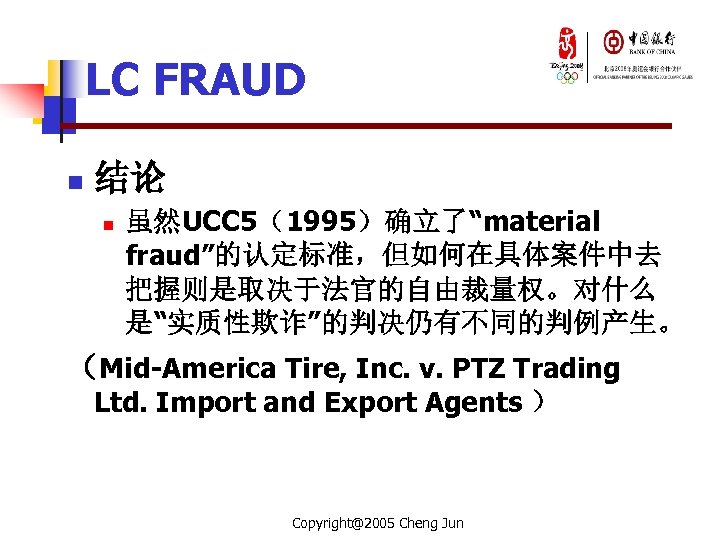 LC FRAUD n 结论 n 虽然UCC 5（1995）确立了“material fraud”的认定标准，但如何在具体案件中去 把握则是取决于法官的自由裁量权。对什么 是“实质性欺诈”的判决仍有不同的判例产生。 （Mid-America Tire, Inc. v.