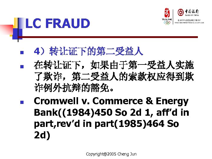 LC FRAUD n n n 4）转让证下的第二受益人 在转让证下，如果由于第一受益人实施 了欺诈，第二受益人的索款权应得到欺 诈例外抗辩的豁免。 Cromwell v. Commerce & Energy