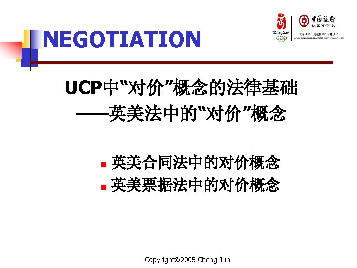 NEGOTIATION UCP中“对价”概念的法律基础 ——英美法中的“对价”概念 n n 英美合同法中的对价概念 英美票据法中的对价概念 Copyright@2005 Cheng Jun 