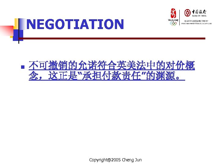 NEGOTIATION n 不可撤销的允诺符合英美法中的对价概 念，这正是“承担付款责任”的渊源。 Copyright@2005 Cheng Jun 