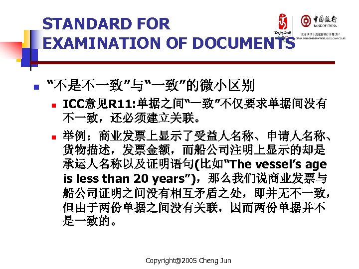 STANDARD FOR EXAMINATION OF DOCUMENTS n “不是不一致”与“一致”的微小区别 n n ICC意见R 11: 单据之间“一致”不仅要求单据间没有 不一致，还必须建立关联。 举例：商业发票上显示了受益人名称、申请人名称、