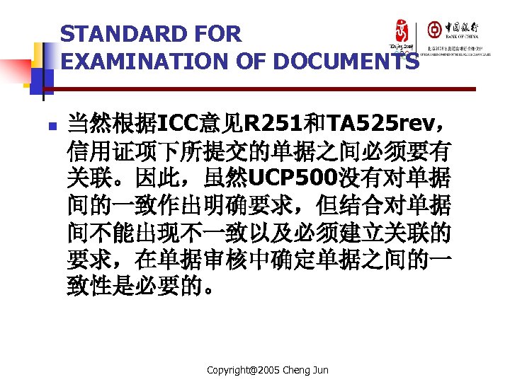 STANDARD FOR EXAMINATION OF DOCUMENTS n 当然根据ICC意见R 251和TA 525 rev， 信用证项下所提交的单据之间必须要有 关联。因此，虽然UCP 500没有对单据 间的一致作出明确要求，但结合对单据