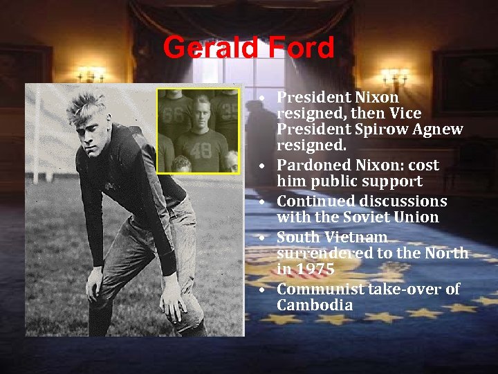 Gerald Ford • President Nixon resigned, then Vice President Spirow Agnew resigned. • Pardoned