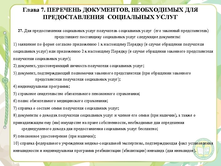 Глава 7. ПЕРЕЧЕНЬ ДОКУМЕНТОВ, НЕОБХОДИМЫХ ДЛЯ ПРЕДОСТАВЛЕНИЯ СОЦИАЛЬНЫХ УСЛУГ 27. Для предоставления социальных услуг